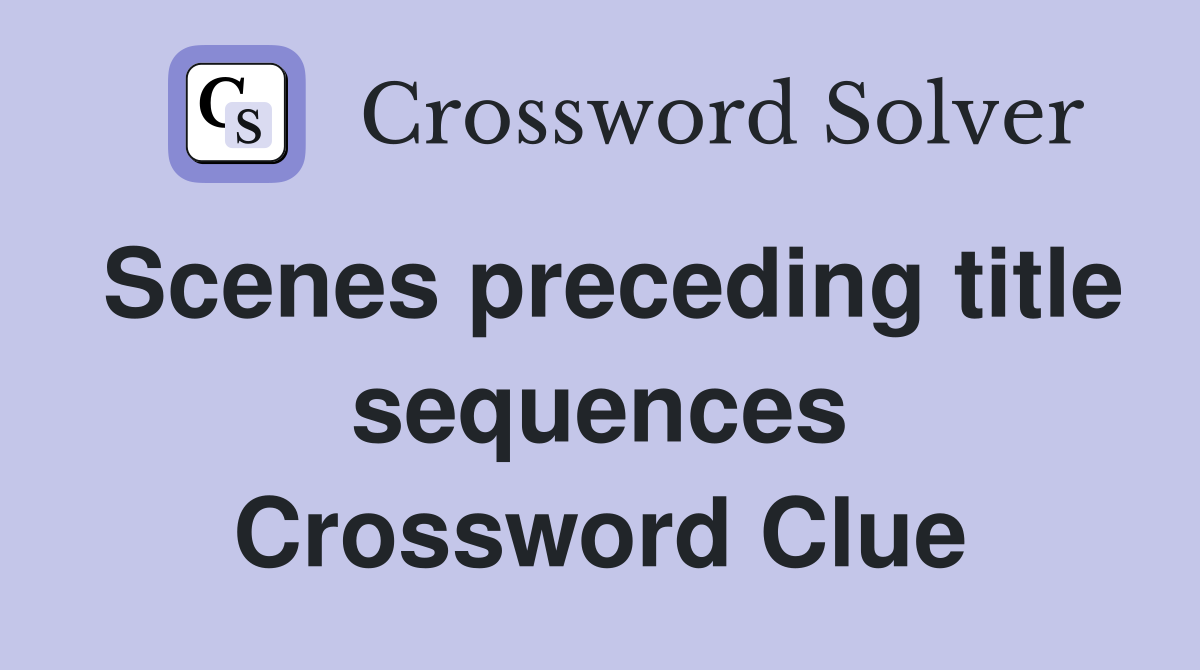 Scenes preceding title sequences Crossword Clue