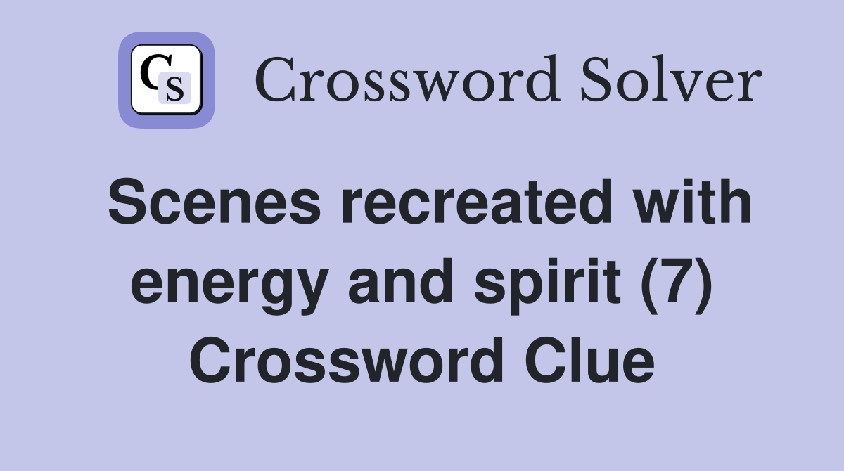 Scenes recreated with energy and spirit (7) Crossword Clue