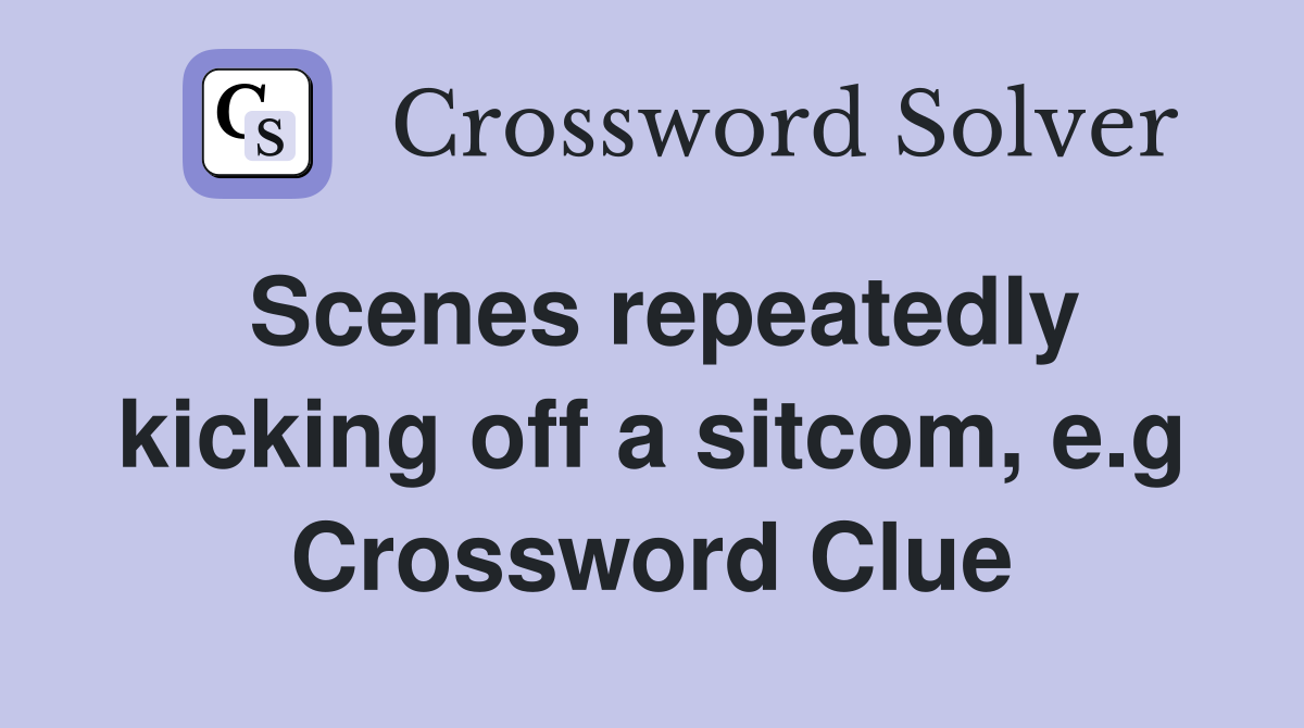 Scenes repeatedly kicking off a sitcom, e.g Crossword Clue