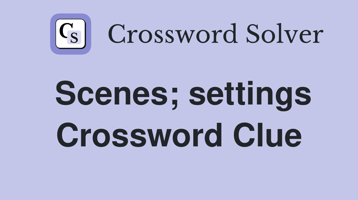 Scenes; settings Crossword Clue