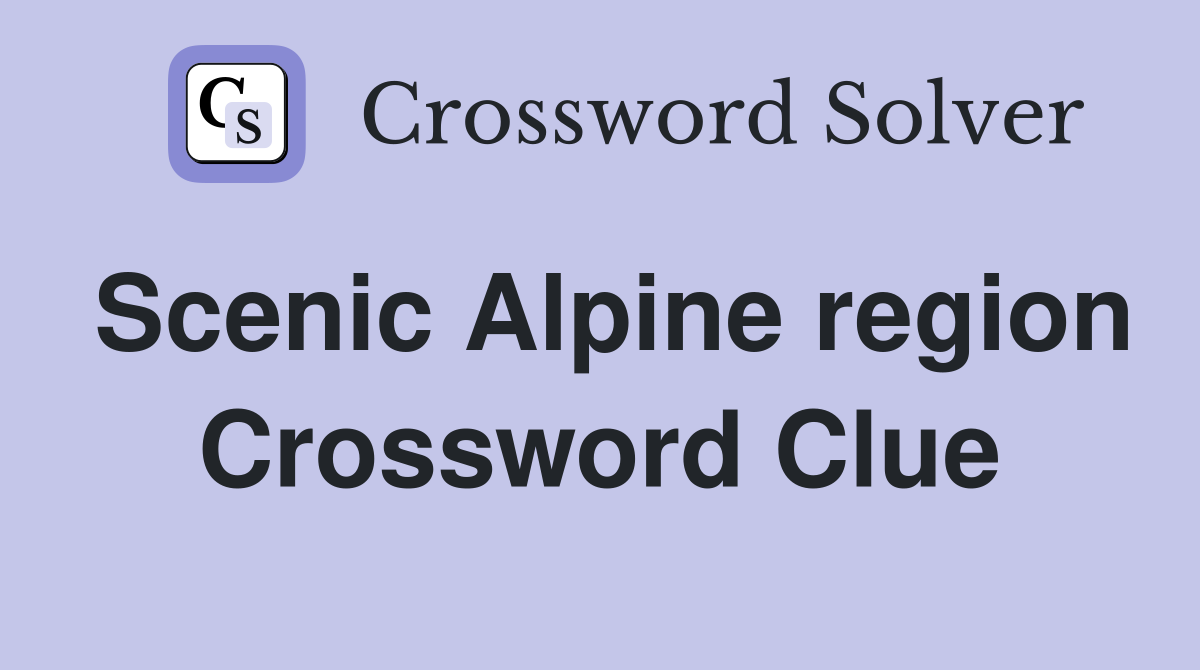 Scenic Alpine region Crossword Clue