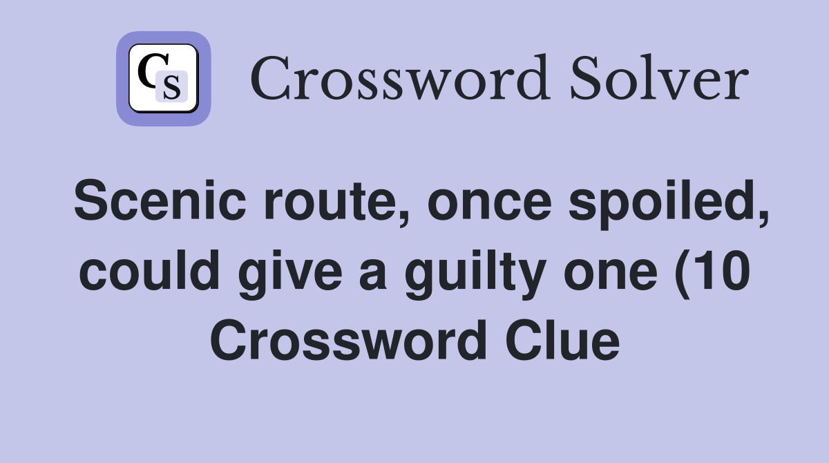 Scenic route once spoiled could give a guilty one (10) Crossword Scenic route once spoiled could give a guilty one (10) Crossword
