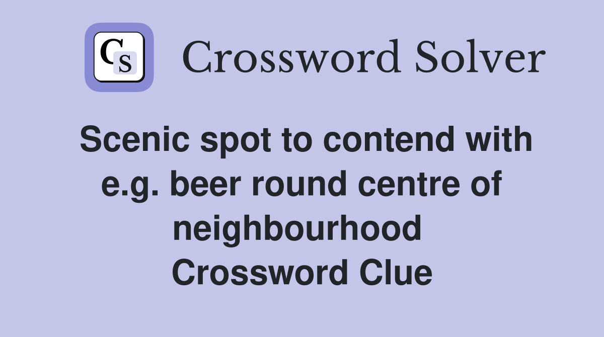 Scenic spot to contend with e.g. beer round centre of neighbourhood  Crossword Clue