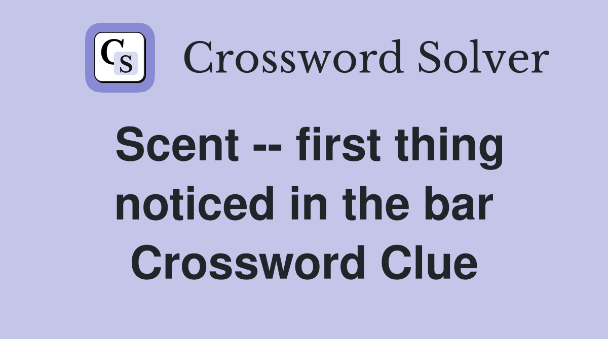 Scent -- first thing noticed in the bar Crossword Clue