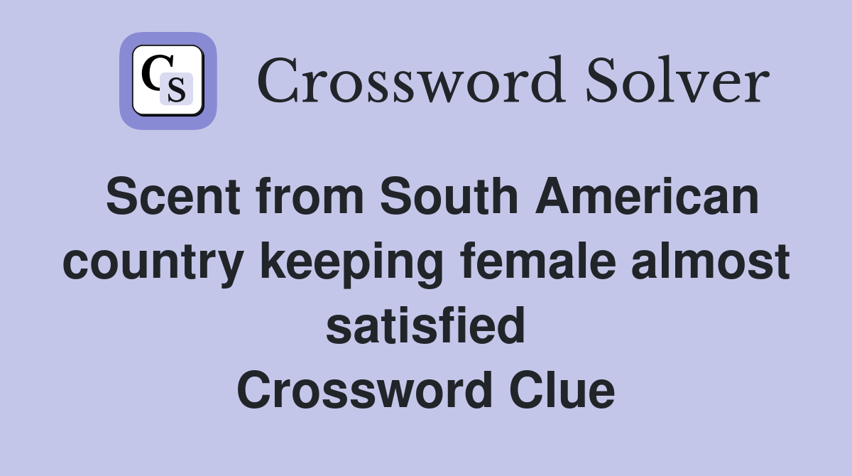 Scent from South American country keeping female almost satisfied Crossword Clue