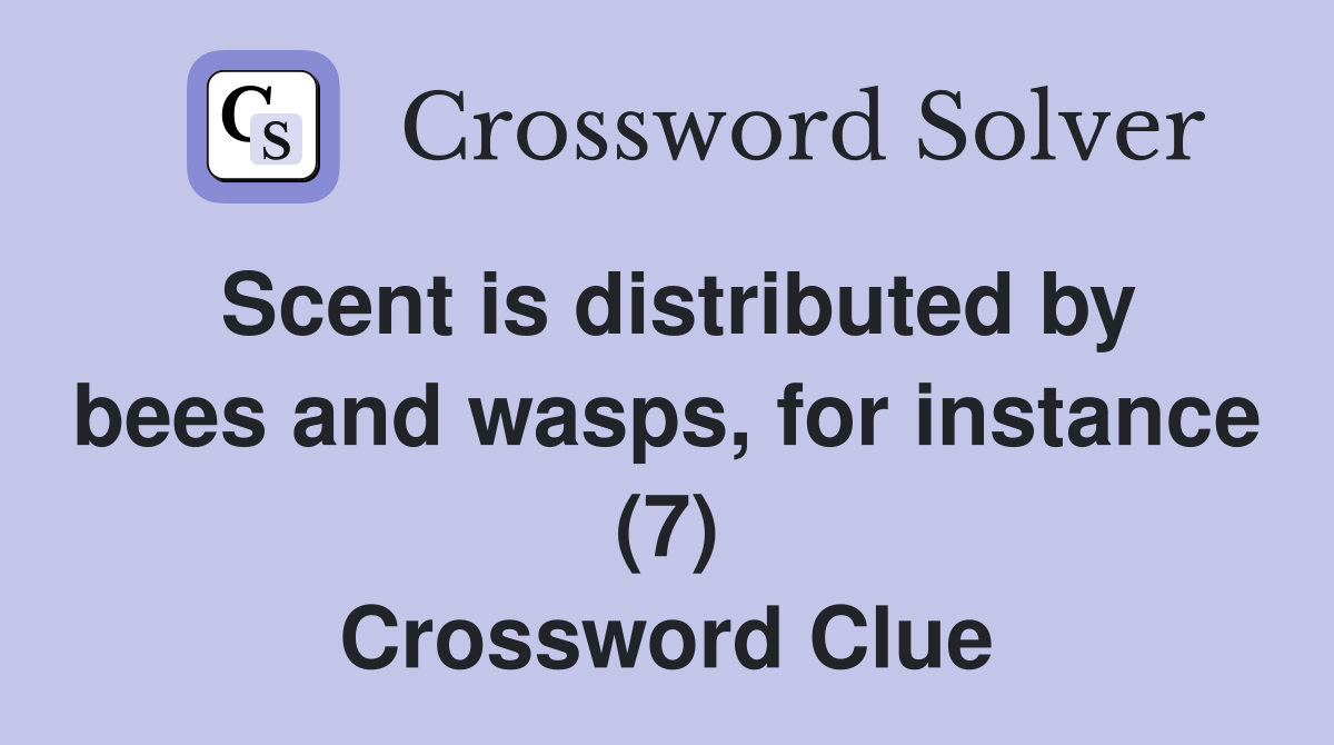 Scent is distributed by bees and wasps, for instance (7) Crossword Clue