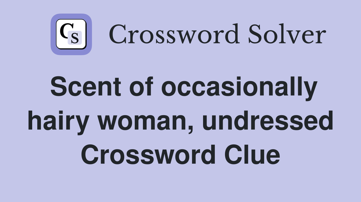 Scent of occasionally hairy woman, undressed Crossword Clue