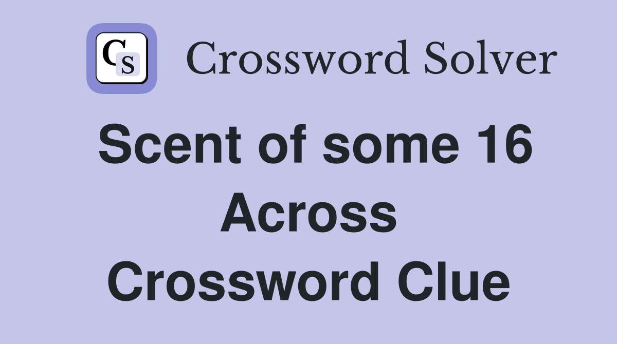 Scent of some 16 Across Crossword Clue