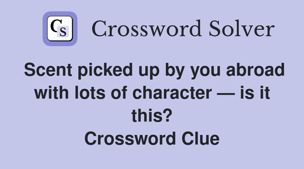 Scent picked up by you abroad with lots of character — is it this? Crossword Clue
