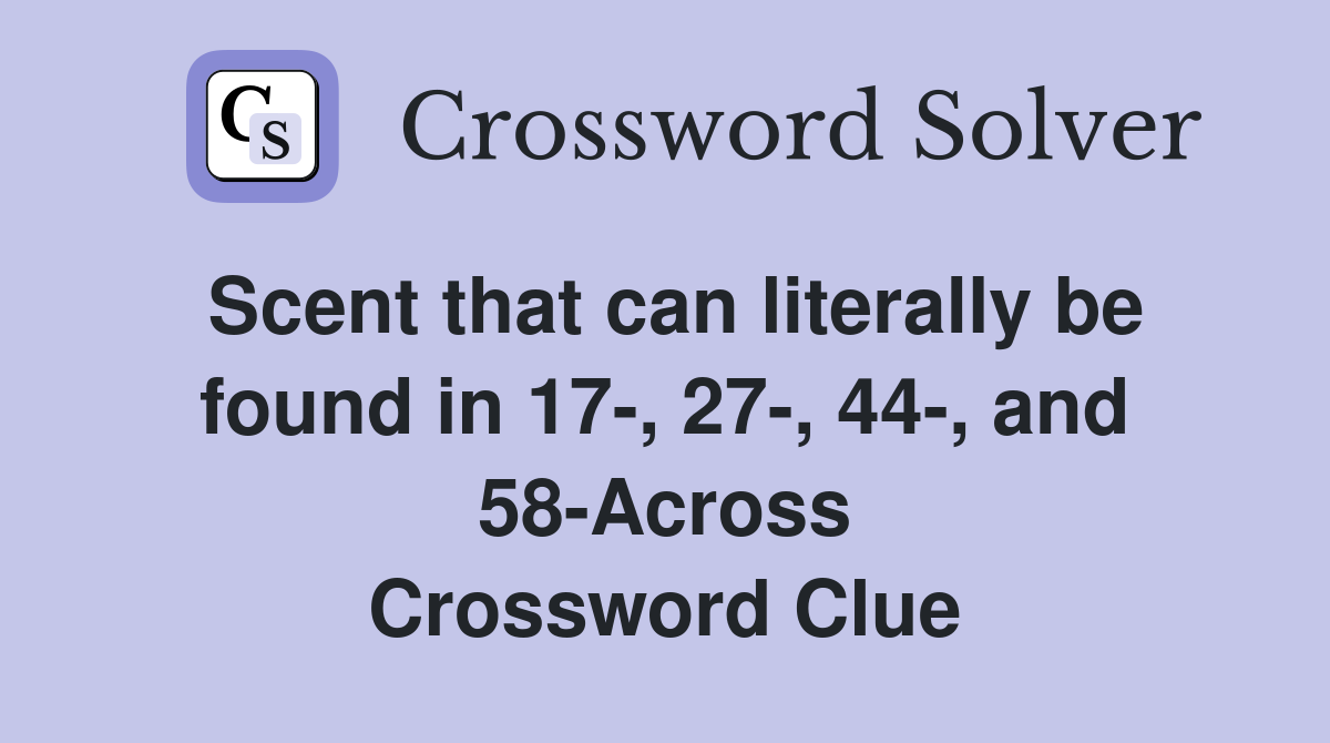 Scent that can literally be found in 17-, 27-, 44-, and 58-Across Crossword Clue