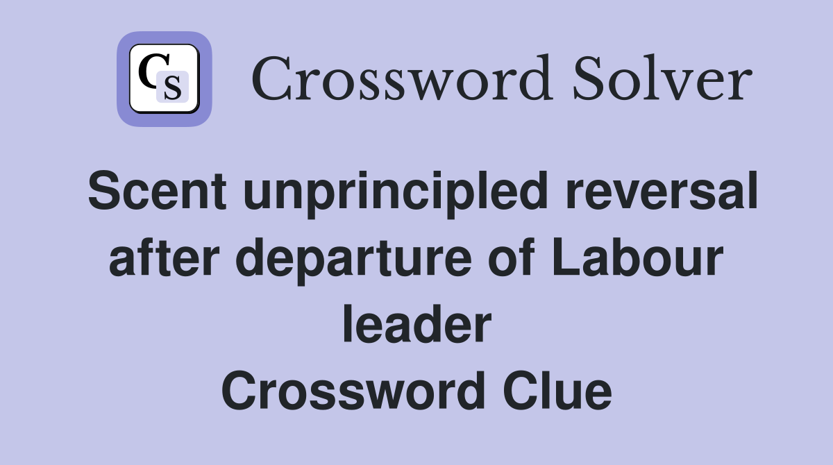 Scent unprincipled reversal after departure of Labour leader Crossword Clue