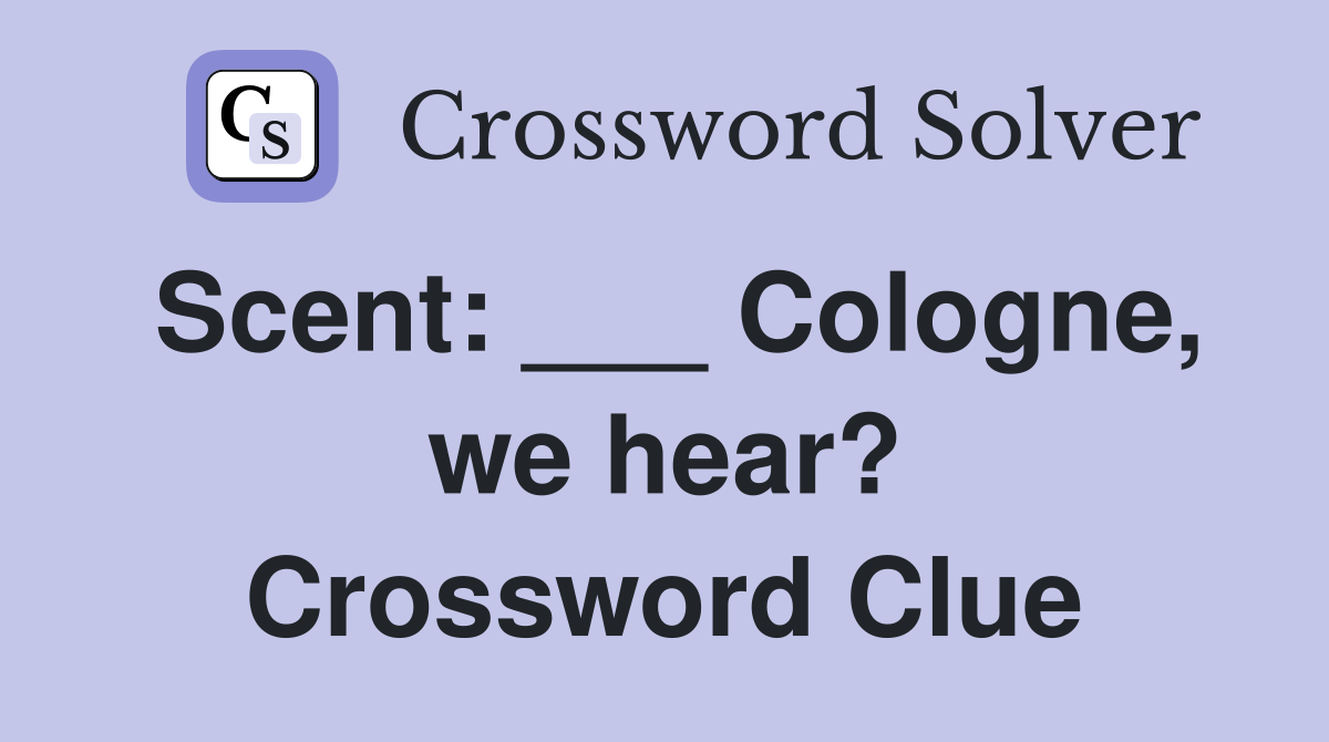 Scent: ___ Cologne, we hear? Crossword Clue