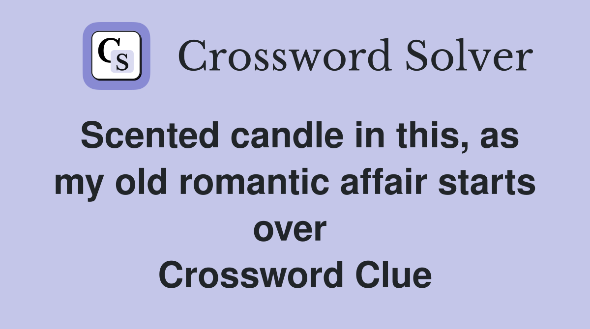 Scented candle in this, as my old romantic affair starts over  Crossword Clue