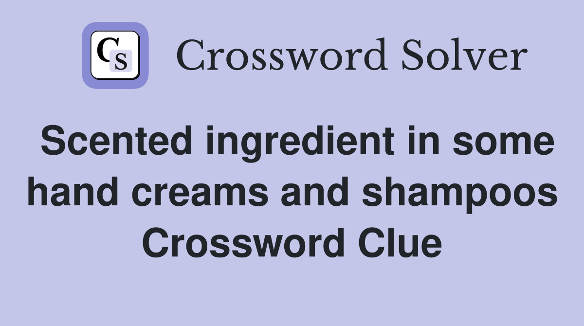 Scented ingredient in some hand creams and shampoos Crossword Clue