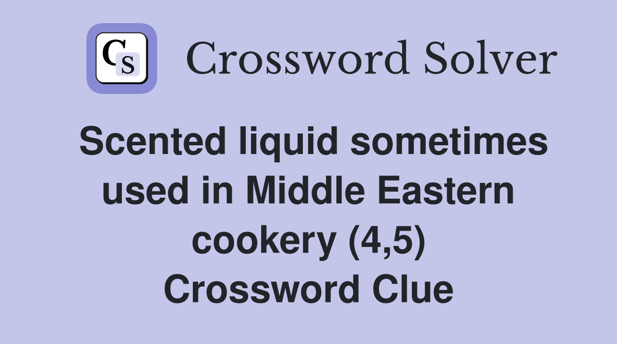 Scented liquid sometimes used in Middle Eastern cookery (4,5) Crossword Clue