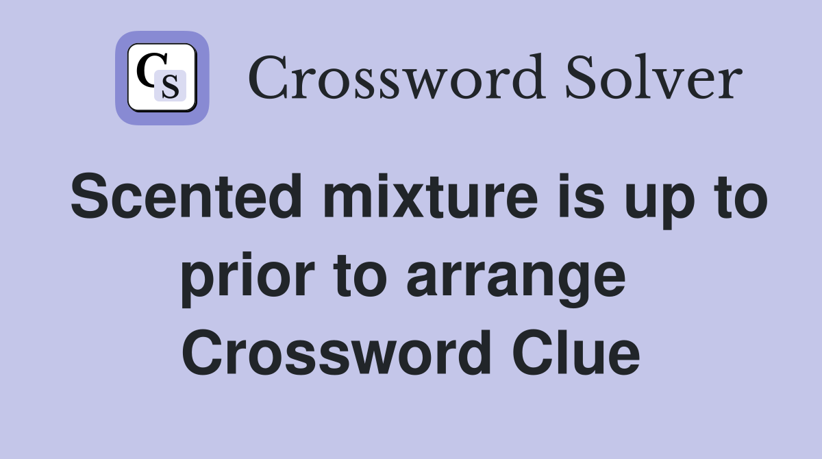 Scented mixture is up to prior to arrange  Crossword Clue