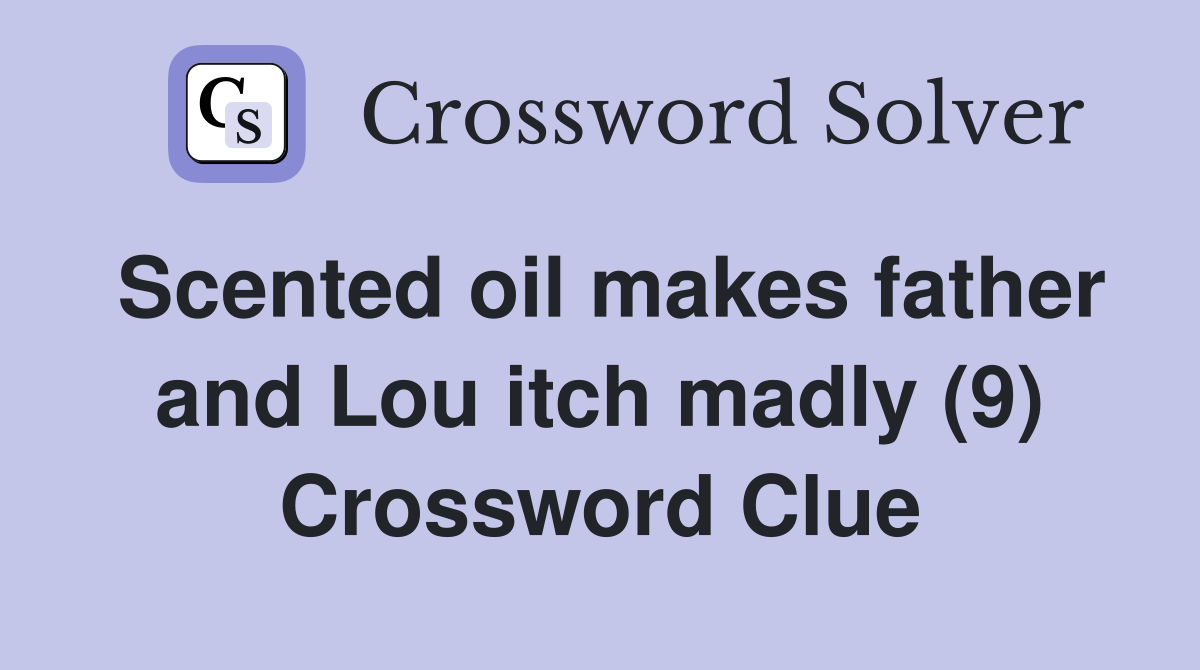 Scented oil makes father and Lou itch madly (9) Crossword Clue
