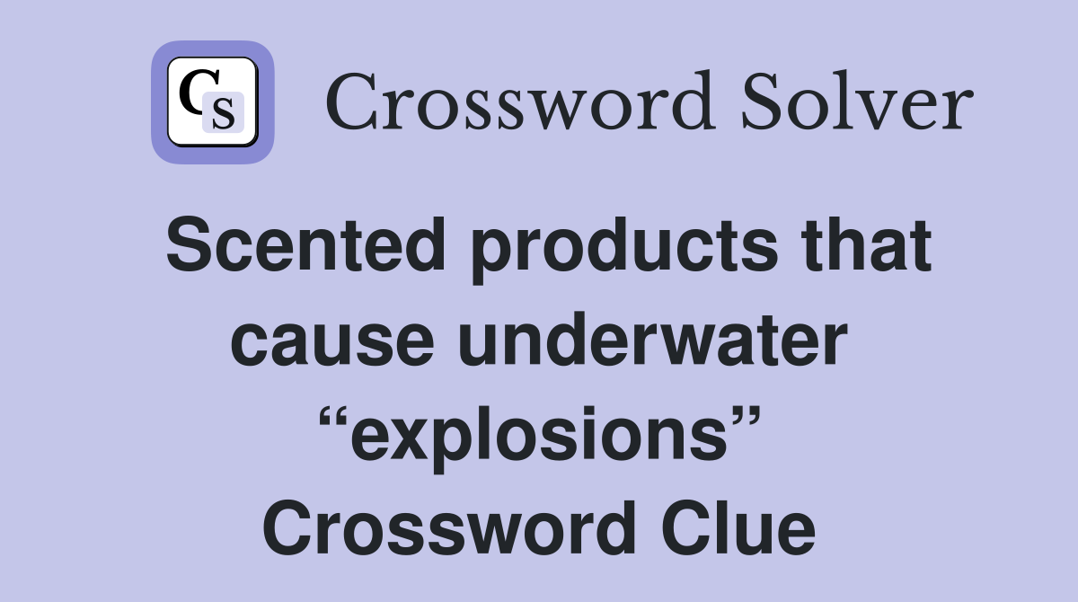 Scented products that cause underwater “explosions” Crossword Clue
