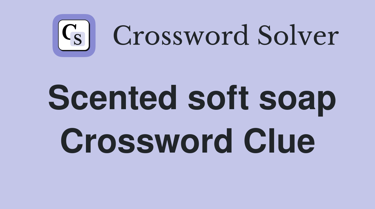 Scented soft soap Crossword Clue