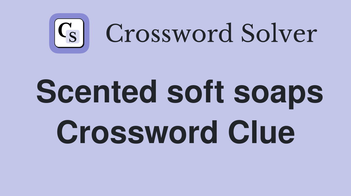 Scented soft soaps Crossword Clue