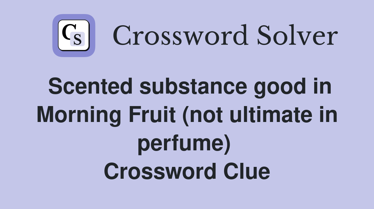 Scented substance good in Morning Fruit (not ultimate in perfume)  Crossword Clue