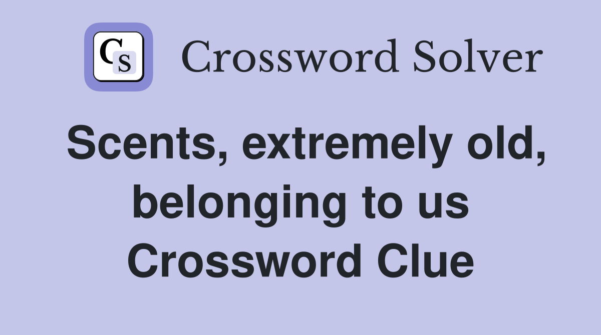 Scents, extremely old, belonging to us Crossword Clue