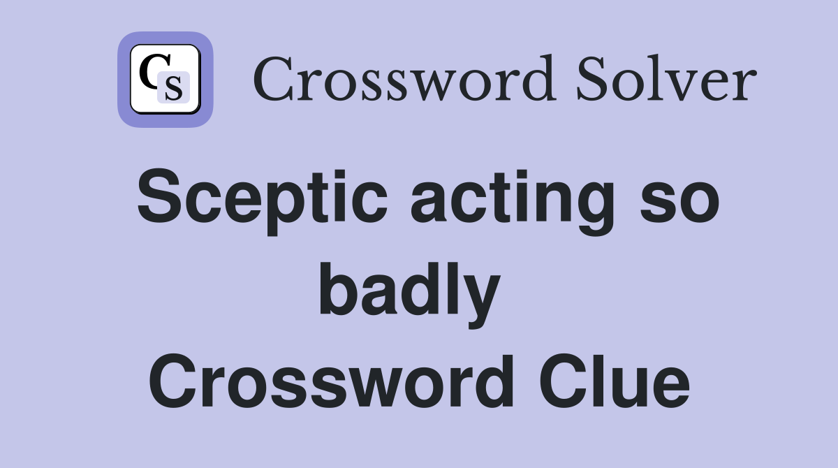 Sceptic acting so badly  Crossword Clue