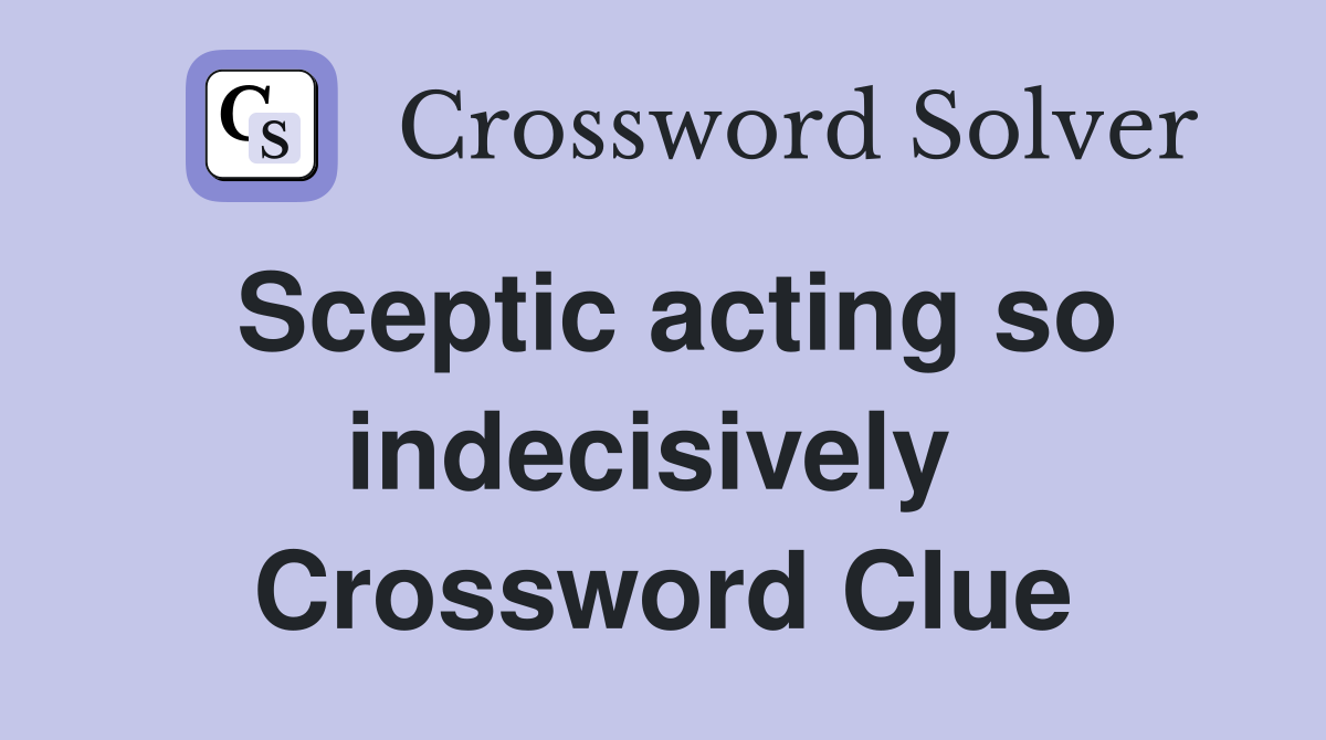 Sceptic acting so indecisively  Crossword Clue