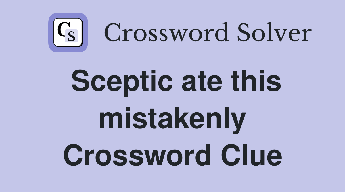 Sceptic ate this mistakenly Crossword Clue