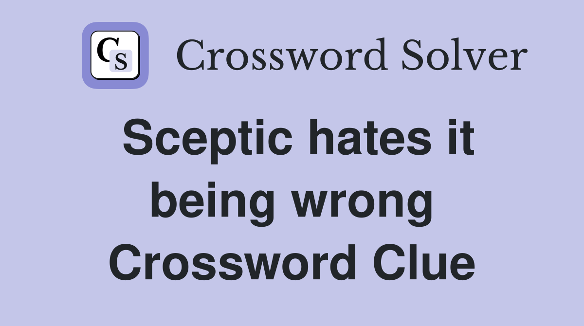 Sceptic hates it being wrong Crossword Clue