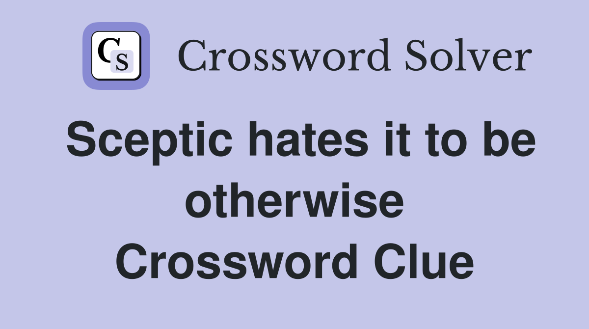 Sceptic hates it to be otherwise Crossword Clue