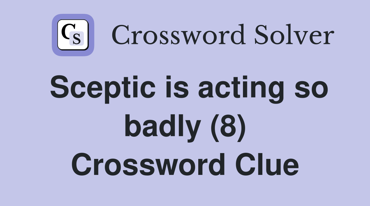 Sceptic is acting so badly (8) Crossword Clue