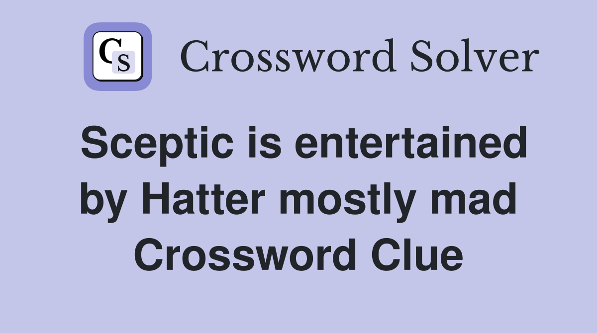 Sceptic is entertained by Hatter mostly mad Crossword Clue