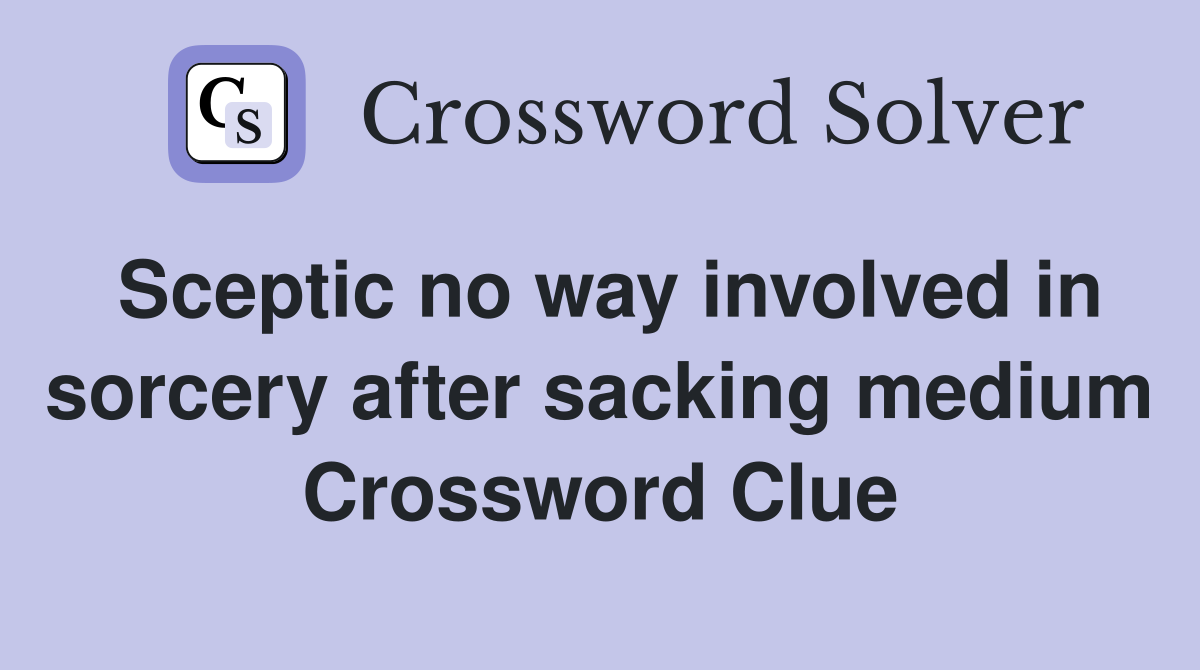 Sceptic no way involved in sorcery after sacking medium Crossword Clue