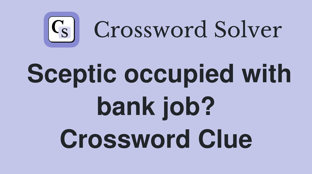 Sceptic occupied with bank job? Crossword Clue