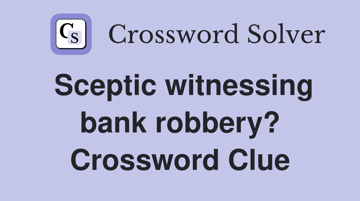 Sceptic witnessing bank robbery? Crossword Clue