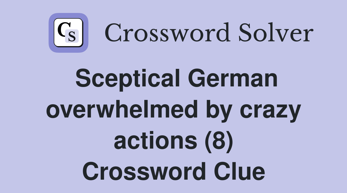 Sceptical German overwhelmed by crazy actions (8) Crossword Clue