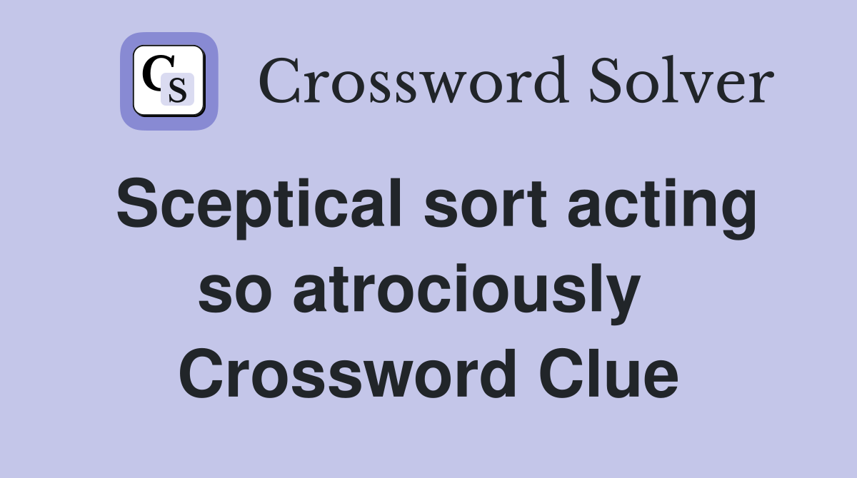 Sceptical sort acting so atrociously  Crossword Clue
