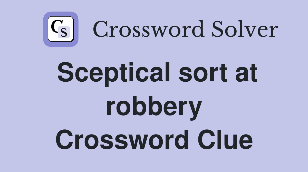 Sceptical sort at robbery Crossword Clue