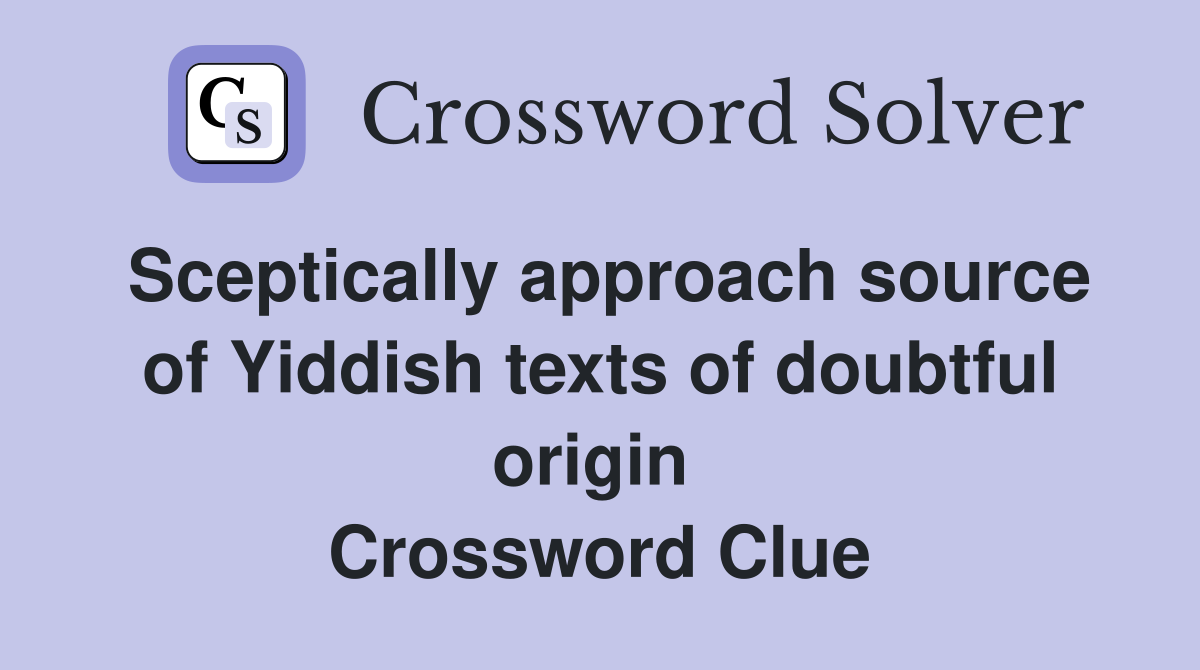 Sceptically approach source of Yiddish texts of doubtful origin  Crossword Clue