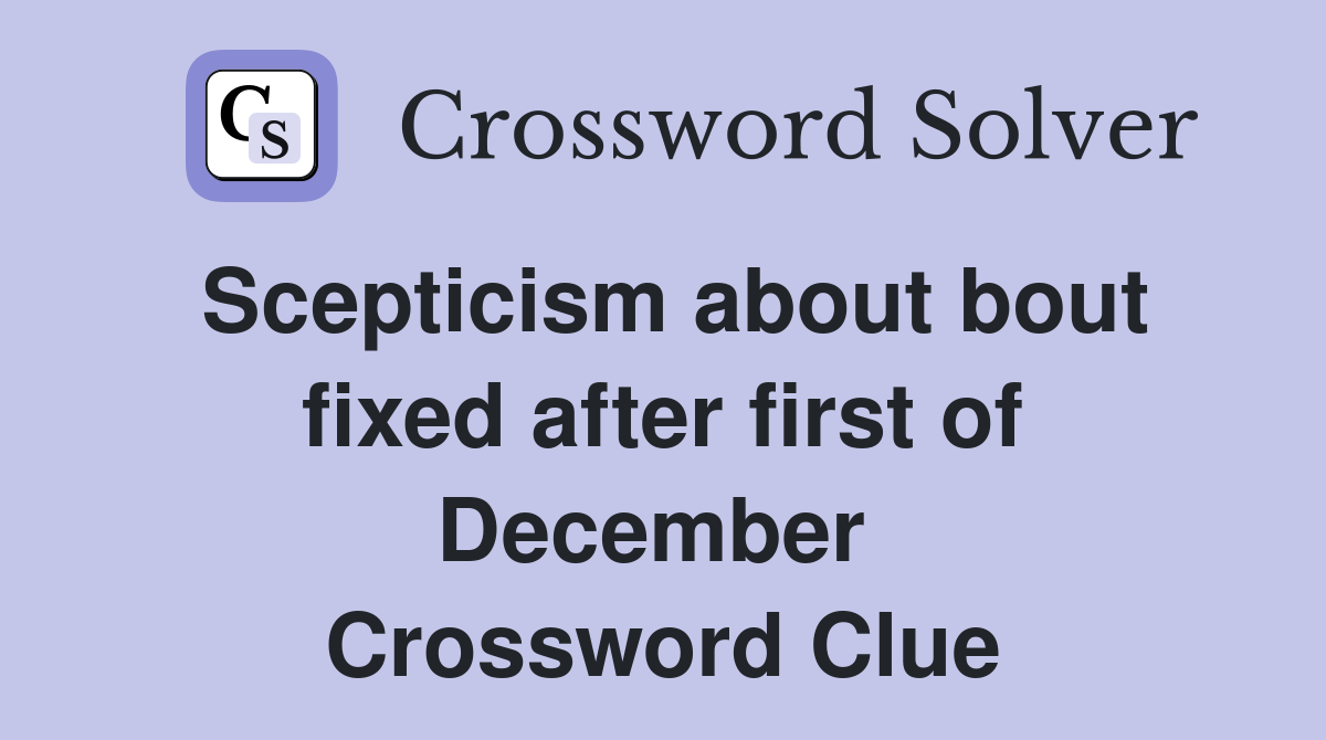 Scepticism about bout fixed after first of December  Crossword Clue