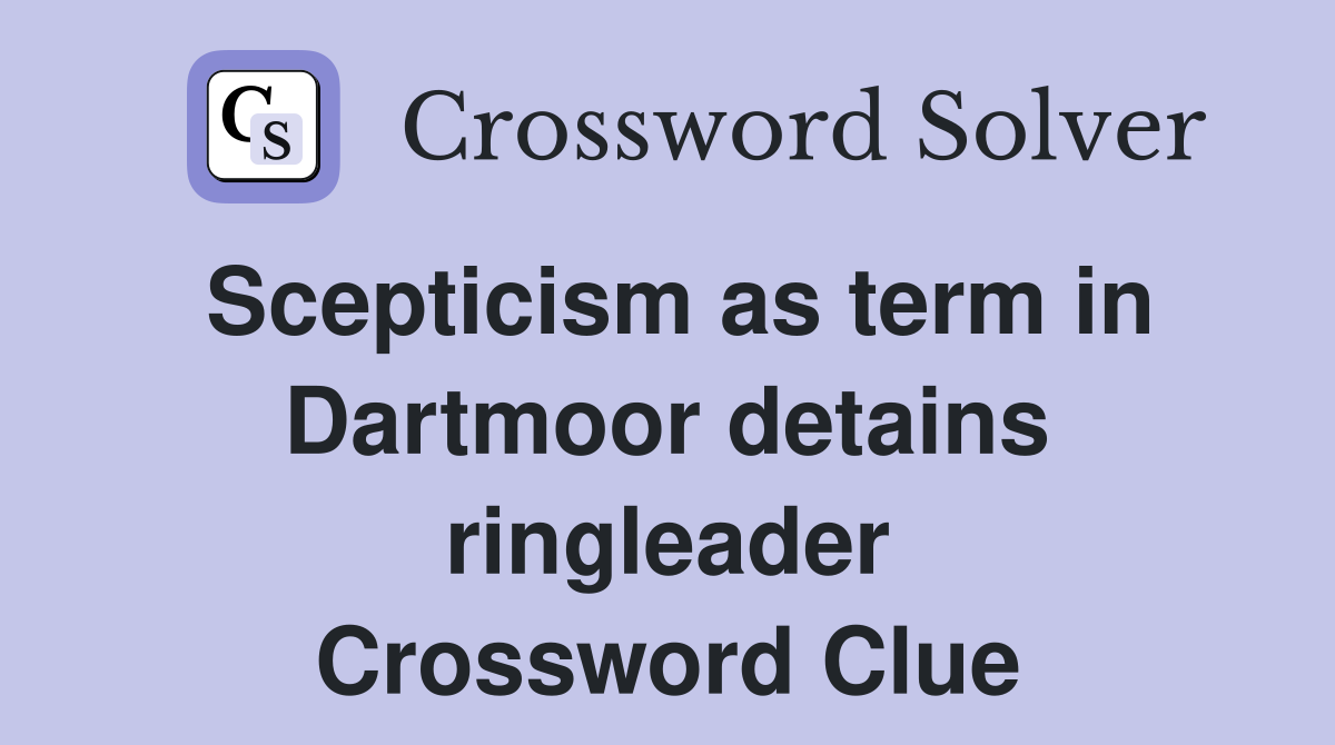 Scepticism as term in Dartmoor detains ringleader Crossword Clue