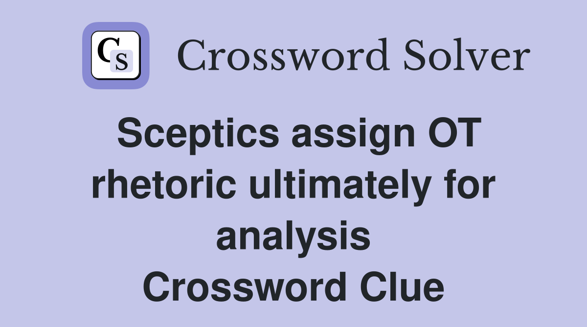 Sceptics assign OT rhetoric ultimately for analysis Crossword Clue