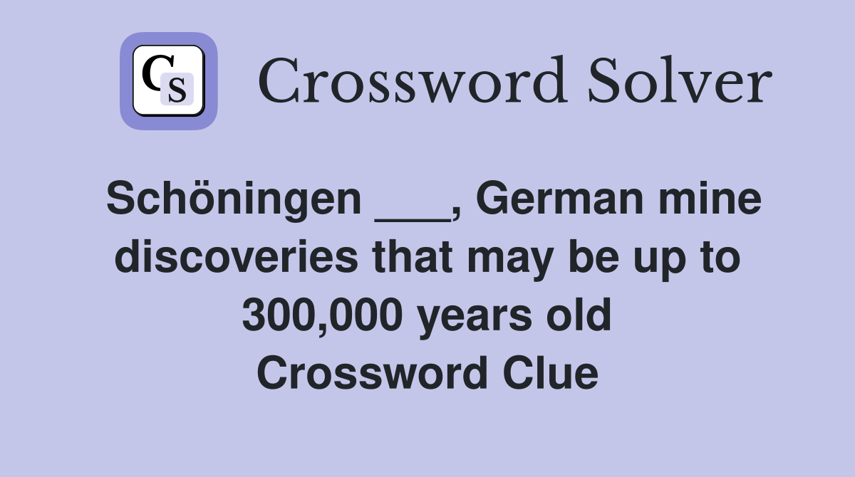 Schöningen ___, German mine discoveries that may be up to 300,000 years old Crossword Clue