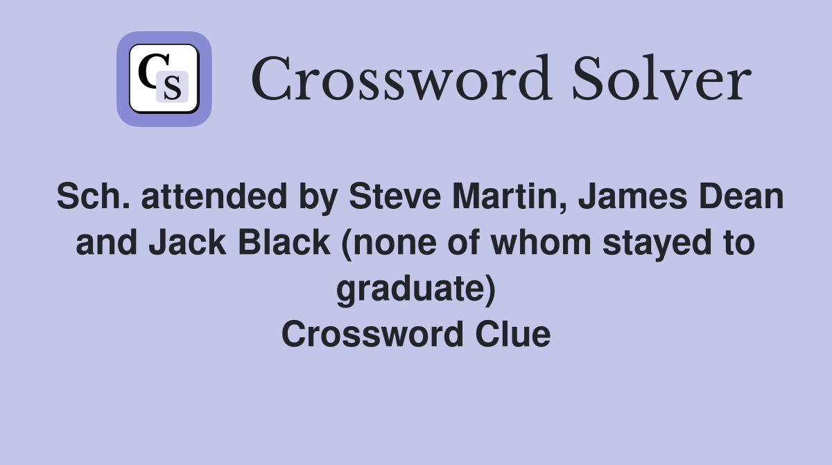 Sch. attended by Steve Martin, James Dean and Jack Black (none of whom stayed to graduate) Crossword Clue