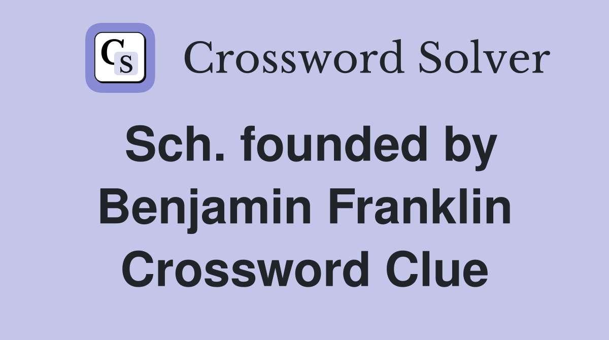 Sch. founded by Benjamin Franklin Crossword Clue
