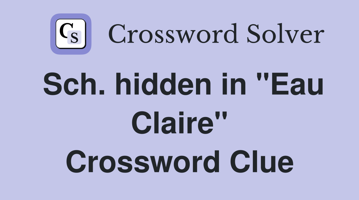 Sch. hidden in "Eau Claire" Crossword Clue