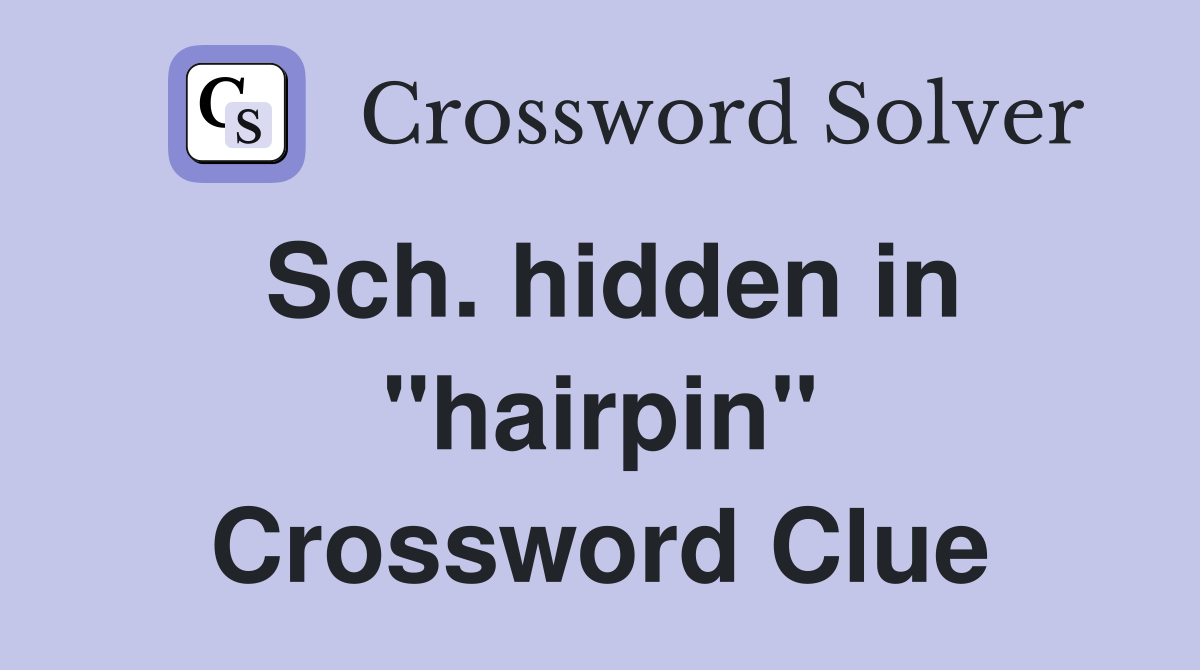 Sch. hidden in "hairpin" Crossword Clue