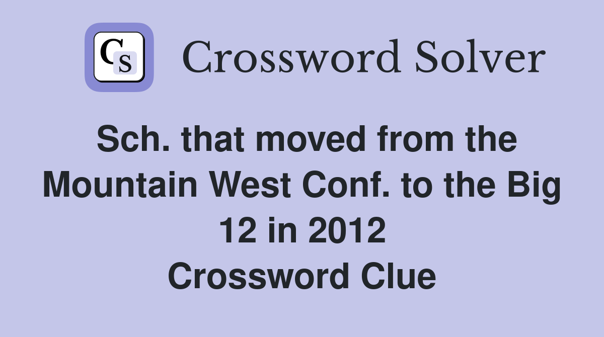 Sch. that moved from the Mountain West Conf. to the Big 12 in 2012 Crossword Clue