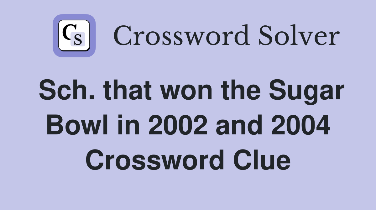 Sch. that won the Sugar Bowl in 2002 and 2004 Crossword Clue